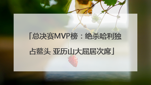 总决赛MVP榜：绝杀哈利独占鳌头 亚历山大屈居次席