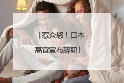 惹众怒！日本高官宣布辞职