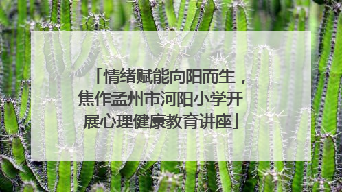 情绪赋能向阳而生，焦作孟州市河阳小学开展心理健康教育讲座