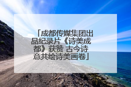 成都传媒集团出品纪录片《诗美成都》获赞 古今诗意共绘诗美画卷