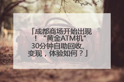 成都商场开始出现！“黄金ATM机”30分钟自助回收、变现，体验如何？
