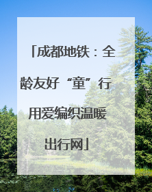成都地铁：全龄友好“童”行 用爱编织温暖出行网
