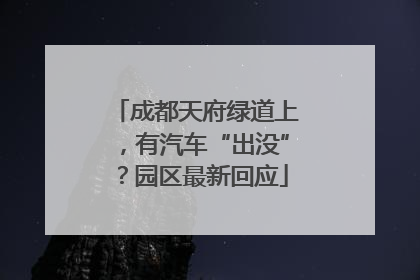 成都天府绿道上，有汽车“出没”？园区最新回应