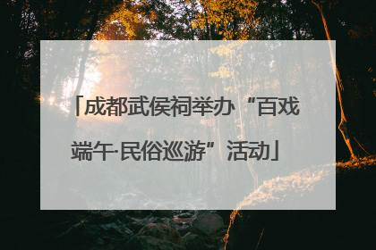 成都武侯祠举办“百戏端午·民俗巡游”活动