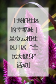 我们社区的幸福味｜呈贡云和社区开展“全民大健身”活动