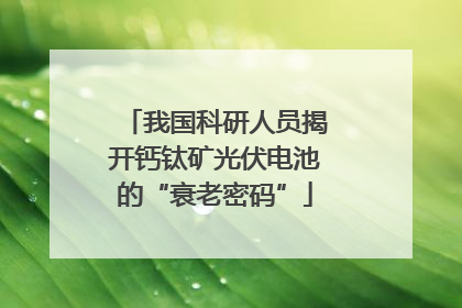 我国科研人员揭开钙钛矿光伏电池的“衰老密码”