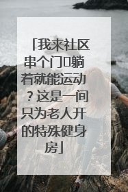 我来社区串个门⑯躺着就能运动？这是一间只为老人开的特殊健身房