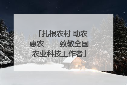 扎根农村 助农惠农——致敬全国农业科技工作者