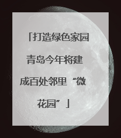 打造绿色家园 青岛今年将建成百处邻里“微花园”