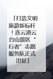 打造文明旅游新标杆！连云港云台山景区“行者”志愿服务队正式出征