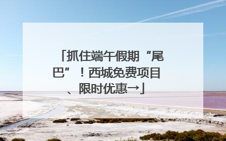 抓住端午假期“尾巴”！西城免费项目、限时优惠→