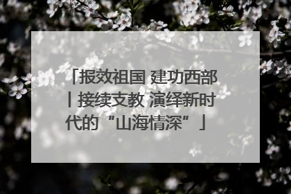 报效祖国 建功西部丨接续支教 演绎新时代的“山海情深”