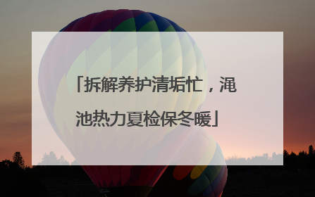 拆解养护清垢忙，渑池热力夏检保冬暖