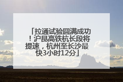 拉通试验圆满成功！沪昆高铁杭长段将提速，杭州至长沙最快3小时12分