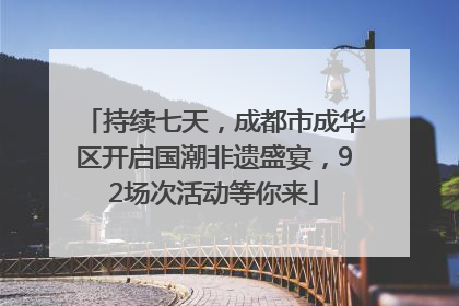 持续七天，成都市成华区开启国潮非遗盛宴，92场次活动等你来