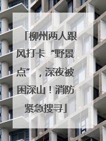 柳州两人跟风打卡“野景点”，深夜被困深山！消防紧急搜寻