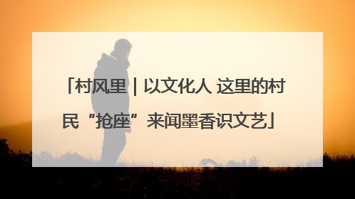 村风里｜以文化人 这里的村民“抢座”来闻墨香识文艺