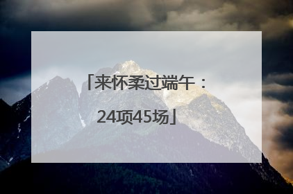 来怀柔过端午：24项45场