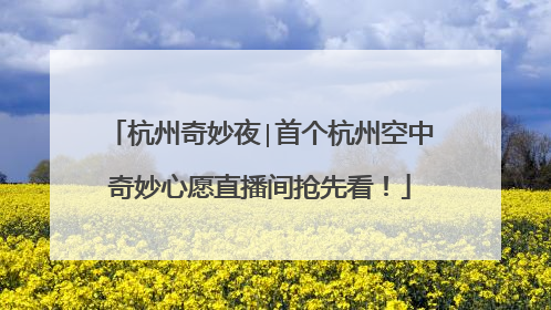 杭州奇妙夜∣首个杭州空中奇妙心愿直播间抢先看！