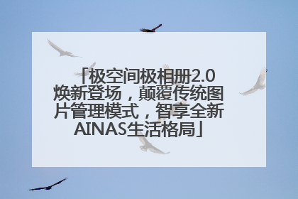 极空间极相册2.0焕新登场，颠覆传统图片管理模式，智享全新AINAS生活格局