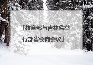教育部与吉林省举行部省会商会议