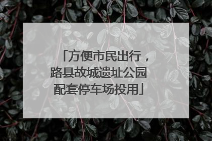 方便市民出行，路县故城遗址公园配套停车场投用