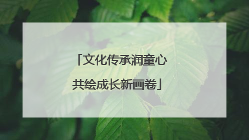 文化传承润童心 共绘成长新画卷