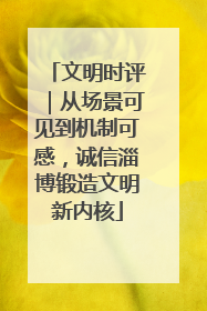 文明时评｜从场景可见到机制可感，诚信淄博锻造文明新内核