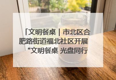 文明餐桌｜市北区合肥路街道福北社区开展“文明餐桌 光盘同行——小餐桌带动大文明”宣传活动