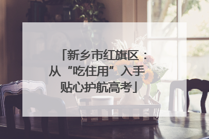 新乡市红旗区：从“吃住用”入手 贴心护航高考