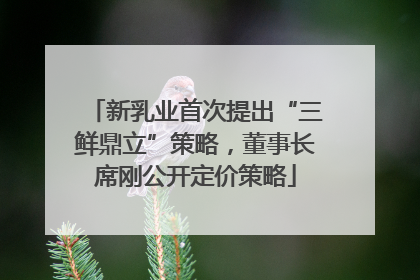 新乳业首次提出“三鲜鼎立”策略，董事长席刚公开定价策略