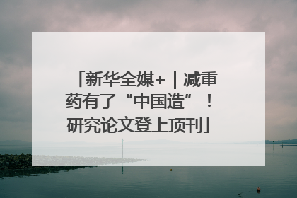 新华全媒+｜减重药有了“中国造”！研究论文登上顶刊