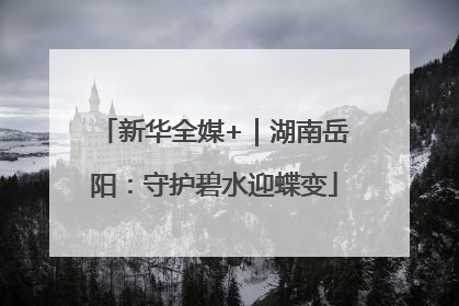 新华全媒+｜湖南岳阳：守护碧水迎蝶变