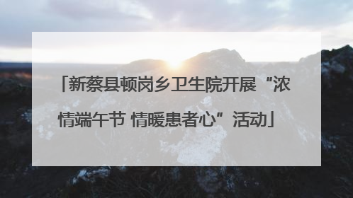新蔡县顿岗乡卫生院开展“浓情端午节 情暖患者心”活动