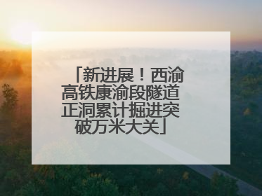 新进展！西渝高铁康渝段隧道正洞累计掘进突破万米大关