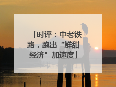 时评：中老铁路，跑出“鲜甜经济”加速度