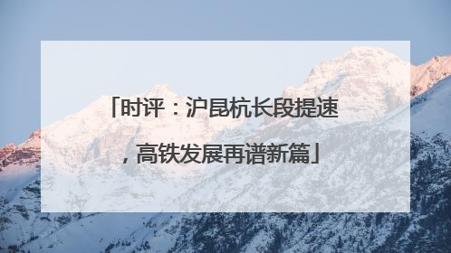 时评：沪昆杭长段提速，高铁发展再谱新篇