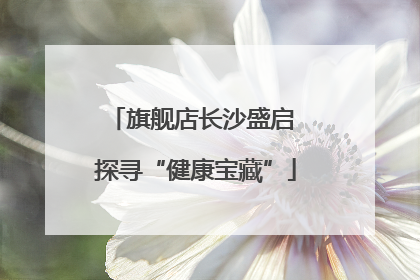 旗舰店长沙盛启 探寻“健康宝藏”