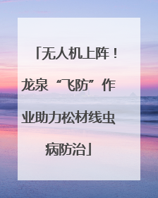 无人机上阵！龙泉“飞防”作业助力松材线虫病防治