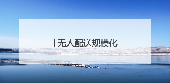 无人配送规模化商用还有多远