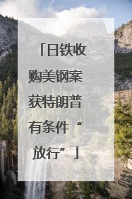 日铁收购美钢案获特朗普有条件“放行”