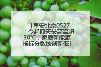 早安北京0527：今起四天最高温超30℃；家庭新能源指标分数线创新低