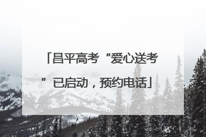 昌平高考“爱心送考”已启动，预约电话