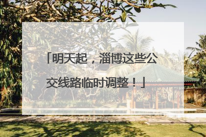 明天起，淄博这些公交线路临时调整！