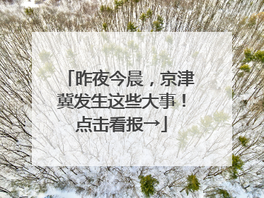 昨夜今晨，京津冀发生这些大事！点击看报→