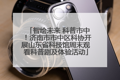智绘未来 科普市中！济南市市中区科协开展山东省科技馆周末观看科普剧及体验活动