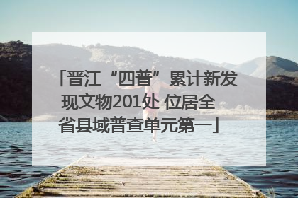 晋江“四普”累计新发现文物201处 位居全省县域普查单元第一