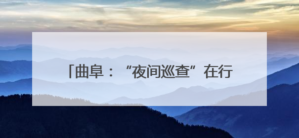 曲阜：“夜间巡查”在行动 “静音护考”保安宁