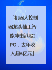 机器人控制器龙头仙工智能冲击港股IPO，去年收入超3亿元