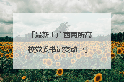 最新！广西两所高校党委书记变动→